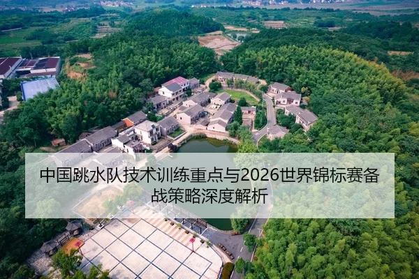 中国跳水队技术训练重点与2026世界锦标赛备战策略深度解析