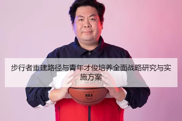 步行者重建路径与青年才俊培养全面战略研究与实施方案
